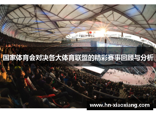 国家体育会对决各大体育联盟的精彩赛事回顾与分析