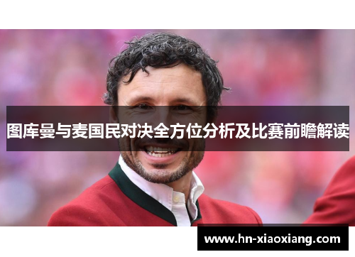 图库曼与麦国民对决全方位分析及比赛前瞻解读