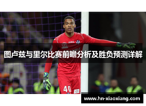图卢兹与里尔比赛前瞻分析及胜负预测详解