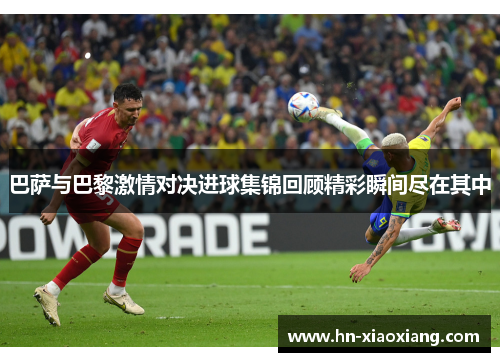 巴萨与巴黎激情对决进球集锦回顾精彩瞬间尽在其中