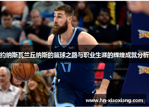 约纳斯瓦兰丘纳斯的篮球之路与职业生涯的辉煌成就分析