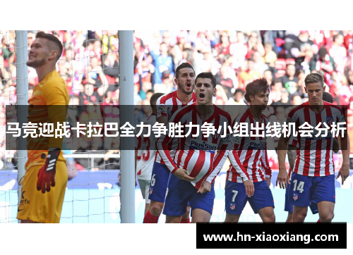 马竞迎战卡拉巴全力争胜力争小组出线机会分析