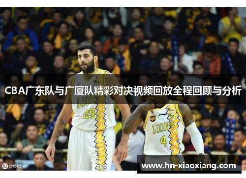 CBA广东队与广厦队精彩对决视频回放全程回顾与分析