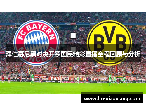 拜仁慕尼黑对决开罗国民精彩直播全程回顾与分析