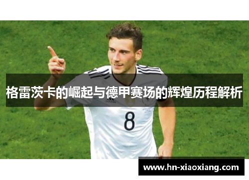 格雷茨卡的崛起与德甲赛场的辉煌历程解析